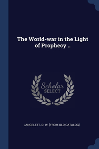 The World-war in the Light of Prophecy ..