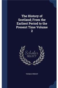 The History of Scotland; From the Earliest Period to the Present Time Volume 2