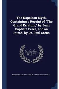 The Napoleon Myth. Containing a Reprint of the Grand Erratum, by Jean Baptiste Pérès, and an Introd. by Dr. Paul Carus