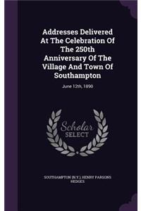 Addresses Delivered At The Celebration Of The 250th Anniversary Of The Village And Town Of Southampton