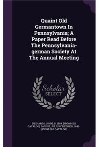 Quaint Old Germantown In Pennsylvania; A Paper Read Before The Pennsylvania-german Society At The Annual Meeting