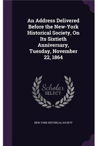 An Address Delivered Before the New-York Historical Society, On Its Sixtieth Anniversary, Tuesday, November 22, 1864