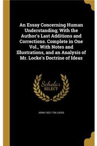 An Essay Concerning Human Understanding; With the Author's Last Additions and Corrections. Complete in One Vol., with Notes and Illustrations, and an Analysis of Mr. Locke's Doctrine of Ideas