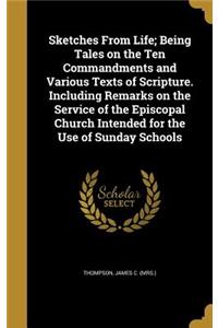 Sketches From Life; Being Tales on the Ten Commandments and Various Texts of Scripture. Including Remarks on the Service of the Episcopal Church Intended for the Use of Sunday Schools