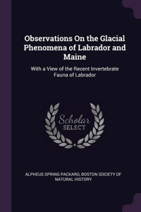 Observations On the Glacial Phenomena of Labrador and Maine