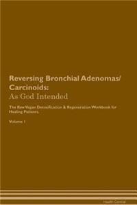 Reversing Bronchial Adenomas/Carcinoids: As God Intended the Raw Vegan Plant-Based Detoxification & Regeneration Workbook for Healing Patients. Volume 1