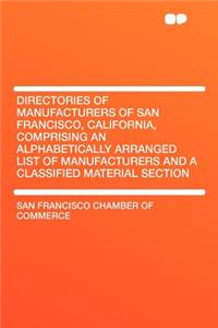 Directories of Manufacturers of San Francisco, California, Comprising an Alphabetically Arranged List of Manufacturers and a Classified Material Secti
