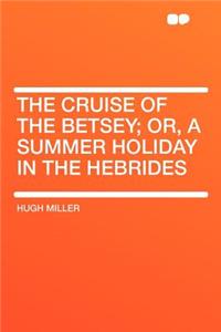 The Cruise of the Betsey; Or, a Summer Holiday in the Hebrides