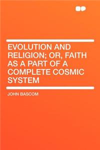 Evolution and Religion; Or, Faith as a Part of a Complete Cosmic System