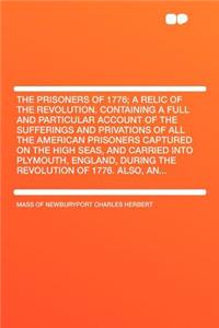The Prisoners of 1776; A Relic of the Revolution. Containing a Full and Particular Account of the Sufferings and Privations of All the American Prisoners Captured on the High Seas, and Carried Into Plymouth, England, During the Revolution of 1776.
