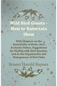 Wild Bird Guests - How to Entertain Them - With Chapters on the Destruction of Birds, Their Economic Values, Suggestions for Dealing with Their Enemies, and on the Organization and Management of Bird Clubs