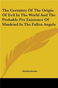 Certainty Of The Origin Of Evil In The World And The Probable Pre Existence Of Mankind In The Fallen Angels