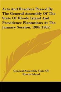 Acts And Resolves Passed By The General Assembly Of The State Of Rhode Island And Providence Plantations At The January Session, 1904 (1905)