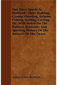 Out-Door Sports In Scotland - Deer Stalking, Grouse Shooting, Salmon Fishing, Golfing, Curling, Etc. With Noted On The Natural, Economic And Sporting History Of The Animals Of The Chase