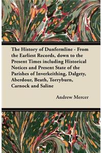 History of Dunfermline - From the Earliest Records, Down to the Present Times Including Historical Notices and Present State of the Parishes of Inverkeithing, Dalgety, Aberdour, Beath, Torryburn, Carnock and Saline