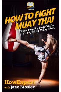 How To Fight Muay Thai - Your Step-By-Step Guide To Fighting Muay Thai