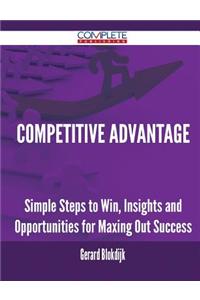 Competitive Advantage - Simple Steps to Win, Insights and Opportunities for Maxing Out Success