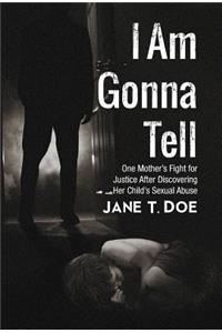 I Am Gonna Tell: One Mother's Fight for Justice After Discovering Her Child's Sexual Abuse