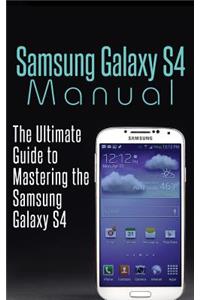 Samsung Galaxy S4 Manual: The Ultimate Guide to Mastering the Samsung Galaxy S4