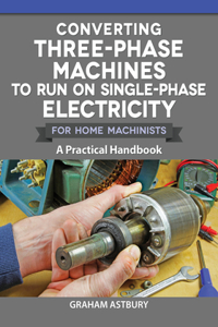 Converting Three-Phase Machines to Run on Single-Phase Electricity for Home Machinists: A Practical Handbook