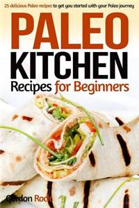 Paleo Kitchen Recipes for Beginners: 25 Delicious Paleo Recipes to Get You Started with Your Paleo Journey