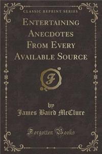 Entertaining Anecdotes from Every Available Source (Classic Reprint)