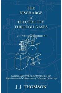 The Discharge of Electricity Through Gases - Lectures Delivered on the Occasion of the Sesquicentennial Celebration of Princeton University