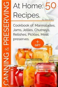 Canning and Preserving at Home: 50 Recipes: Cookbook Of: Marmalades, Jams, Jellies, Chutneys, Relishes, Pickles, Meat Preserves.