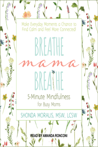 Breathe, Mama, Breathe: 5-Minute Mindfulness for Busy Moms