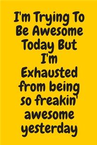 I'm Trying To Be Awesome Today But I'm Exhausted from being so freakin' awesome yesterday