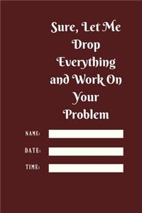 Sure, Let Me Drop Everything and Work On Your Problem
