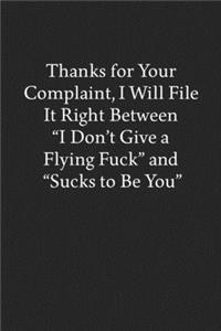 Thanks for Your Complaint, I Will File It Right Between "I Don't Give a Flying Fuck" and "Sucks to Be You": Blank Funny Lined Journal - Black Sarcastic Notebook