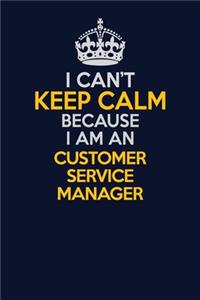 I Can't Keep Calm Because I Am An Customer Service Manager