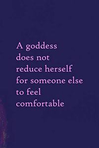 A Goddess Does Not Reduce Herself For Someone Else To Feel Comfortable