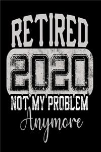 Retired 2020 Not My Problem Anymore Notebook
