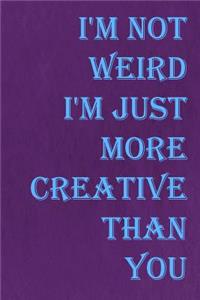 I'm Not Weird I'm Just More Creative Than You