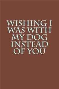 Wishing I Was with My Dog Instead of You