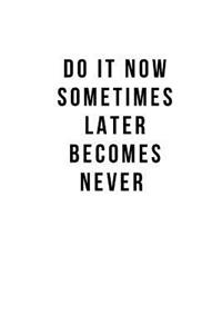 Do it now sometimes later becomes never