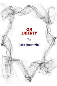 On Liberty by John Stuart Mill: By John Stuart Mill
