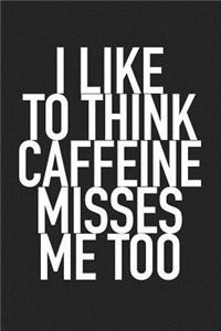 I Like to Think Caffeine Misses Me Too
