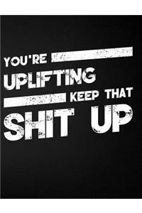 You're Uplifting Keep That Shit Up