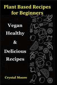 Plant Based Recipes for Beginners: Vegan Healthy & Delicious Recipes