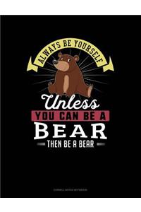 Always Be Yourself Unless You Can Be a Bear Then Be a Bear