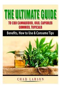 Ultimate Guide to CBD Cannabidiol, Oils, Capsules, Gummies, Topicals