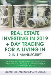 Real Estate Investing in 2019 + Day Trading for a Living in 2-In-1 Manuscript: Learn All the Hidden Strategies Successful Investors and Traders Are Using to Build Generational Wealth