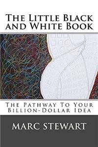 The Little Black and White Book: The Pathway To Your Billion-Dollar Idea