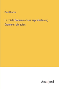 roi de Boheme et ses sept chateaux; Drame en six actes