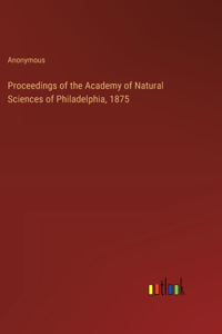 Proceedings of the Academy of Natural Sciences of Philadelphia, 1875