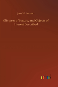 Glimpses of Nature, and Objects of Interest Described