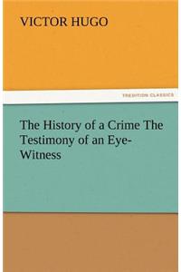 History of a Crime the Testimony of an Eye-Witness